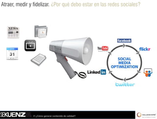 Atraer, medir y fidelizar. ¿Por qué debo estar en las redes sociales?




               /// ¿Cómo generar contenido de calidad?
 