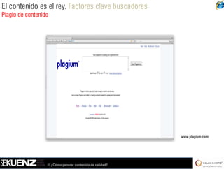 El contenido es el rey. Factores clave buscadores
Plagio de contenido




                                                            www.plagium.com




                  /// ¿Cómo generar contenido de calidad?
 