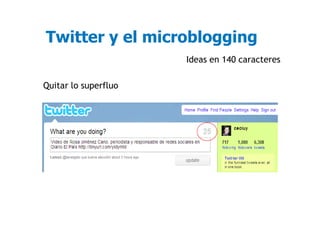 Twitter y el microblogging
                      Ideas en 140 caracteres

Quitar lo superfluo
 