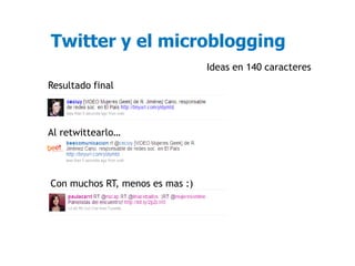 Twitter y el microblogging
                                 Ideas en 140 caracteres
Resultado final



Al retwittearlo…




Con muchos RT, menos es mas :)
 