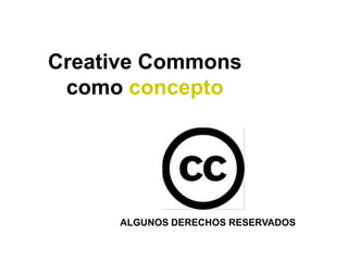 Creative Commons
 como concepto




     ALGUNOS DERECHOS RESERVADOS
 