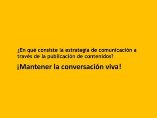 ¿En qué consiste la estrategia de comunicación a
través de la publicación de contenidos?

¡Mantener la conversación viva!
 