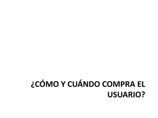¿CÓMO Y CUÁNDO COMPRA EL
                USUARIO?
 