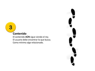 3
    Contenido
    El contenido AÚN sigue siendo el rey.
    El usuario debe encontrar lo que busca.
    Como mínimo algo relacionado.
 