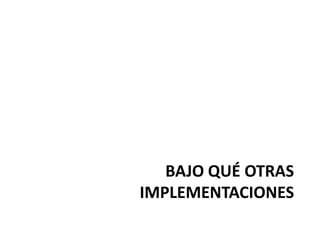 BAJO QUÉ OTRAS
IMPLEMENTACIONES
 