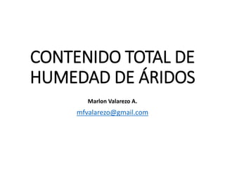 CONTENIDO TOTAL DE
HUMEDAD DE ÁRIDOS
mfvalarezo@gmail.com
Marlon Valarezo A.
 