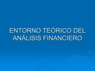 ENTORNO TEÓRICO DEL
ANÁLISIS FINANCIERO
 