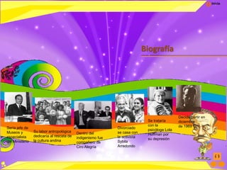 Inicio
Biografía
Sería jefe de
Museos y
especialista
del Ministerio
Su labor antropológica
dedicaría al rescata de
la cultura andina
Dentro del
indigenismo fue
compañero de
Ciro Alegría
Divorciado
se casa con
la activista
Sybila
Arredondo
Se trataría
con la
psicóloga Lola
Hoffman por
su depresión
Decide partir en
diciembre
de 1969
 