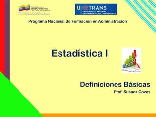 Estadística I
Definiciones Básicas
Prof. Susana Coves
Programa Nacional de Formación en Administración
 