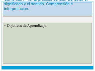 Contenido n°13: El proceso de leer. Construir el
significado y el sentido. Comprensión e
interpretación.
 Objetivos de Aprendizaje:
 
