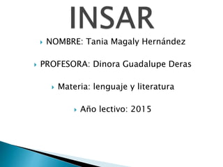  NOMBRE: Tania Magaly Hernández
 PROFESORA: Dinora Guadalupe Deras
 Materia: lenguaje y literatura
 Año lectivo: 2015
 