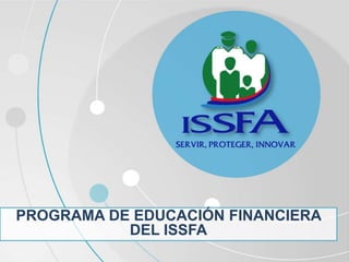 PROGRAMA DE EDUCACIÓN FINANCIERA
DEL ISSFA
 