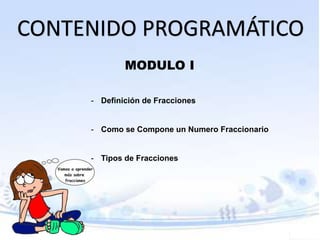 CONTENIDO PROGRAMÁTICO
MODULO I
- Definición de Fracciones
- Como se Compone un Numero Fraccionario
- Tipos de Fracciones
 