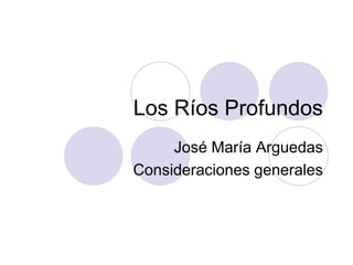 Los Ríos Profundos
José María Arguedas
Consideraciones generales
 