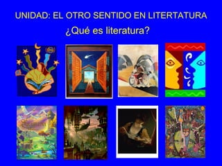 UNIDAD: EL OTRO SENTIDO EN LITERTATURA
         ¿Qué es literatura?
 