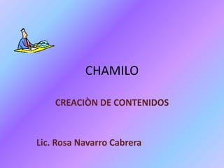 CHAMILO

    CREACIÒN DE CONTENIDOS



Lic. Rosa Navarro Cabrera
 