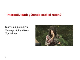 45
Interactividad: ¿Dónde está el ratón?
Televisión interactiva
Catálogos interactivos
Hipervideo
 