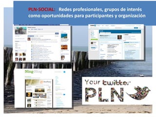 PLN-SOCIAL: Redes profesionales, grupos de interés
como oportunidades para participantes y organización
 