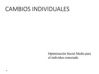 48
CAMBIOS INDIVIDUALES
Optimización Social Media para
el individuo conectado
 