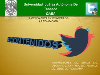 INSTRUCTORES: LIC. EDALIZ ,LIC.
OSCAR, LIC. CYNTHIA, LIC. ANATALY,
LIC. LENY, LIC. ADA MARIA
LICENCIATURA EN CIENCIAS DE
LA EDUCACIÓN
Universidad Juárez Autónoma De
Tabasco
DAEA
 