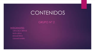 CONTENIDOS
GRUPO N° 2
INTEGRANTES:
- GRACIELA BRITOS
- RUTH LEIVA
- EDGAR RÍOS
- OSMAR MARIN
 