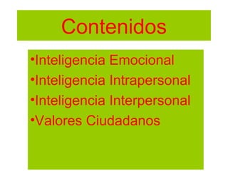 Contenidos
•Inteligencia Emocional
•Inteligencia Intrapersonal
•Inteligencia Interpersonal
•Valores Ciudadanos
 