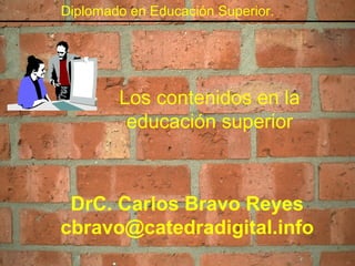 Diplomado en Educación Superior.
Los contenidos en la
educación superior
DrC. Carlos Bravo Reyes
cbravo@catedradigital.info
 