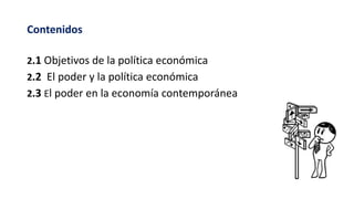 Contenidos
2.1 Objetivos de la política económica
2.2 El poder y la política económica
2.3 El poder en la economía contemporánea
 