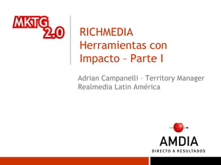 RICHMEDIA Herramientas con Impacto – Parte I Adrian Campanelli – Territory Manager Realmedia Latin América  