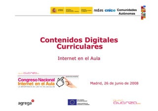 Comunidades
                                 Autónomas




Contenidos Digitales
    Curriculares
    Internet en el Aula




                  Madrid, 26 de junio de 2008
 
