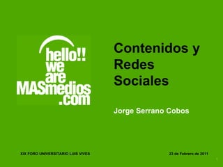 Contenidos y Redes Sociales Jorge Serrano Cobos 23 de Febrero de 2011  XIX FORO UNIVERSITARIO LUIS VIVES 