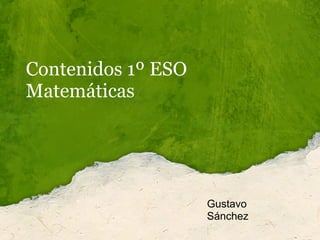 Contenidos 1º ESO
Matemáticas




                    Gustavo
                    Sánchez
 