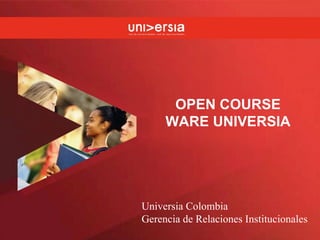 OPEN COURSE WARE UNIVERSIA Universia Colombia Gerencia de Relaciones Institucionales 