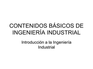 CONTENIDOS BÁSICOS DE
INGENIERÍA INDUSTRIAL
Introducción a la Ingeniería
Industrial
 
