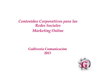 Contenidos Corporativos para las
Redes Sociales
Marketing Online
Gulliveria Comunicación
2013
 