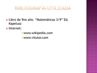  Libro de 9no año. “Matemáticas 3/9” Ed.
  Kapelusz
 Internet:
            www.wikipedia.com
            www.vitutor.com
 