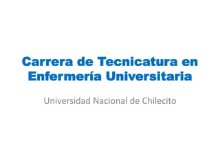 Carrera de Tecnicatura en
Enfermería Universitaria
Universidad Nacional de Chilecito
 