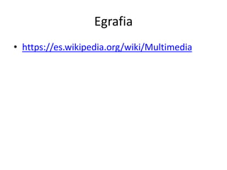 Egrafia
• https://es.wikipedia.org/wiki/Multimedia
 