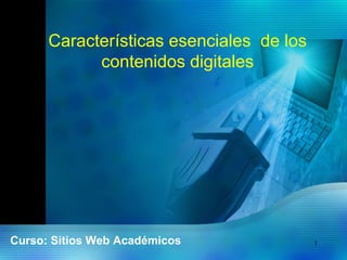 1
Características esenciales de los
contenidos digitales
Curso: Sitios Web Académicos
 