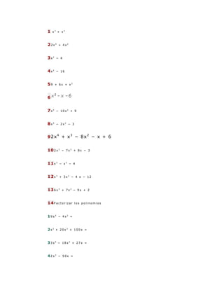 1   x3 + x2



22x4   + 4x2



3x2   − 4



4x4   − 16



59    + 6x + x2



6


7x4   − 10x2 + 9



8x4   − 2x2 − 3


       4
92x         + x3 − 8x2 − x + 6


102x3       − 7x2 + 8x − 3



11x3       − x2 − 4



12x3       + 3x2 − 4 x − 12



136x3       + 7x2 − 9x + 2



14Factorizar      los polinomios



19x4 − 4x2 =


2x5 + 20x3 + 100x =


33x5 − 18x3 + 27x =


42x3 − 50x =
 