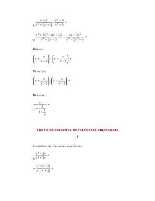 1




2


6Opera:




7Efectúa:




8Realiza:




    E j e r c i c i o s r e su e lt o s d e fr a c c i on e s a lg e b r a ic a s

                                         1


Simplificar las fracciones algebraicas :




1
 