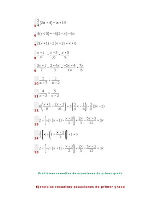 5


6


7



8



9



10



11




12




13




14




15




    Problemas resueltos de ecuaciones de primer grado




E j e r c i c i o s r e su e l t o s e c u a c i on e s d e p r im e r g r a d o
 