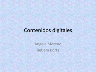 Contenidos digitales
Ángela Moreno
Betlem Porta
 