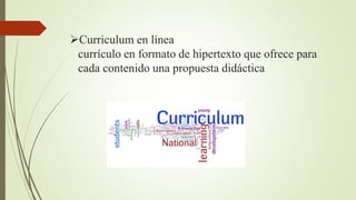 Curriculum en línea
currículo en formato de hipertexto que ofrece para
cada contenido una propuesta didáctica