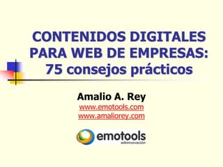 CONTENIDOS DIGITALES
PARA WEB DE EMPRESAS:
  75 consejos prácticos
      Amalio A. Rey
      www.emotools.com
      www.amaliorey.com
 