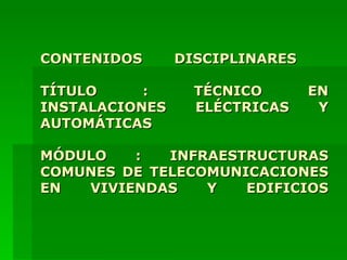 CONTENIDOS DISCIPLINARES  TÍTULO : TÉCNICO EN INSTALACIONES ELÉCTRICAS Y AUTOMÁTICAS MÓDULO : INFRAESTRUCTURAS COMUNES DE TELECOMUNICACIONES EN VIVIENDAS Y EDIFICIOS 