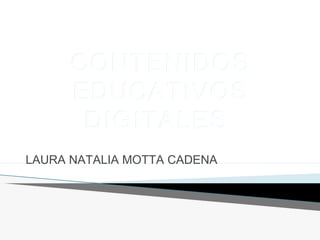CONTENIDOSCONTENIDOS
EDUCATIVOSEDUCATIVOS
DIGITALESDIGITALES
LAURA NATALIA MOTTA CADENA
 