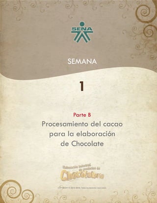 SEMANA
Parte B
1
Procesamiento del cacao
para la elaboración
de Chocolate
COPYRIGHT © 2010 SENA. Todos los derechos reservados.
 