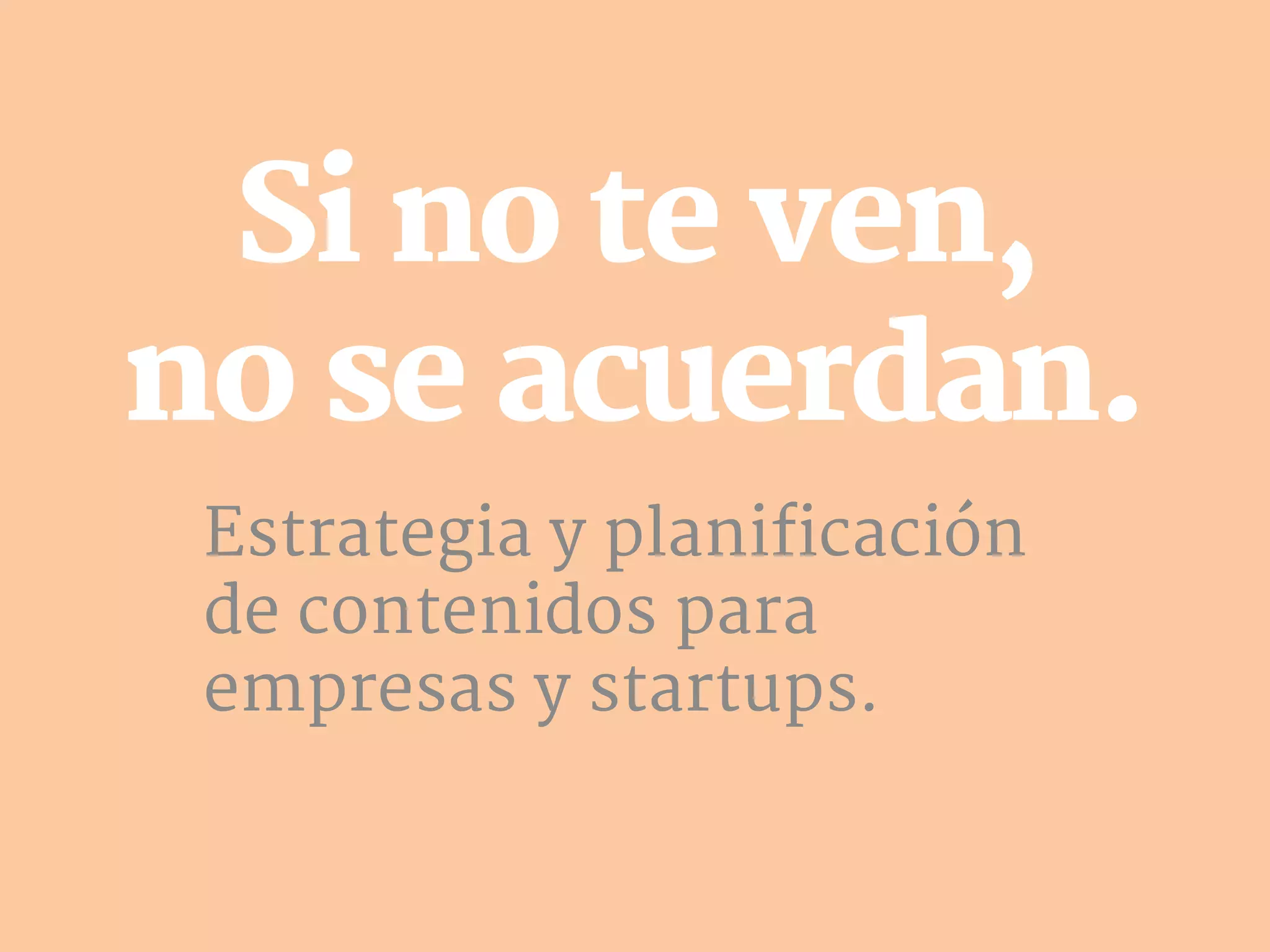 Si no te ven,
no se acuerdan.
Estrategia y planificación
de contenidos para
empresas y startups.
 