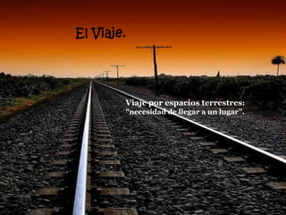 El Viaje.




        Viaje por espacios terrestres:
        "necesidad de llegar a un lugar”.
 